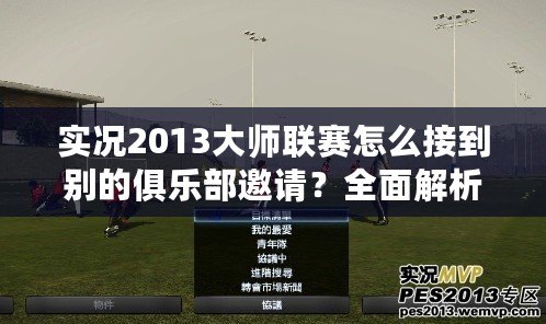 實(shí)況2013大師聯(lián)賽怎么接到別的俱樂(lè)部邀請(qǐng)？全面解析轉(zhuǎn)會(huì)機(jī)制