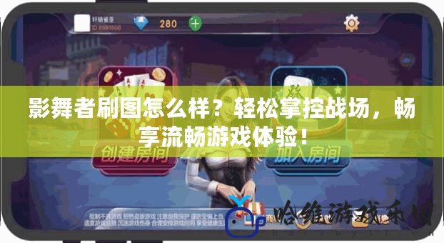 影舞者刷圖怎么樣？輕松掌控戰(zhàn)場(chǎng)，暢享流暢游戲體驗(yàn)！
