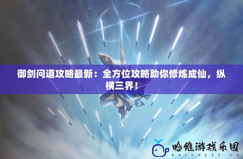 御劍問道攻略最新：全方位攻略助你修煉成仙，縱橫三界！