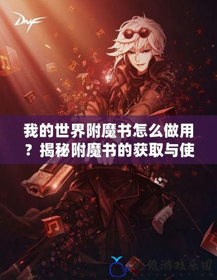 我的世界附魔書怎么做用？揭秘附魔書的獲取與使用技巧！