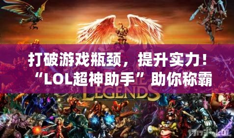 打破游戲瓶頸，提升實(shí)力！“LOL超神助手”助你稱霸峽谷