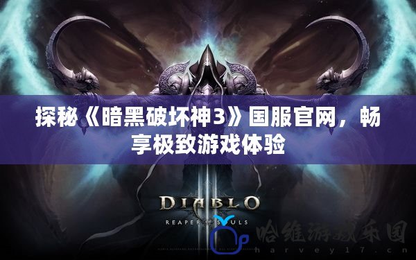探秘《暗黑破壞神3》國服官網，暢享極致游戲體驗