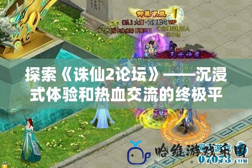 探索《誅仙2論壇》——沉浸式體驗(yàn)和熱血交流的終極平臺(tái)