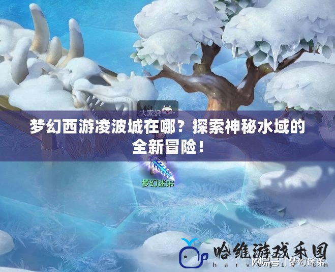 夢幻西游凌波城在哪？探索神秘水域的全新冒險！