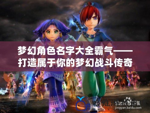 夢幻角色名字大全霸氣——打造屬于你的夢幻戰斗傳奇