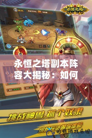 永恒之塔副本陣容大揭秘：如何組建最強隊伍應對挑戰！