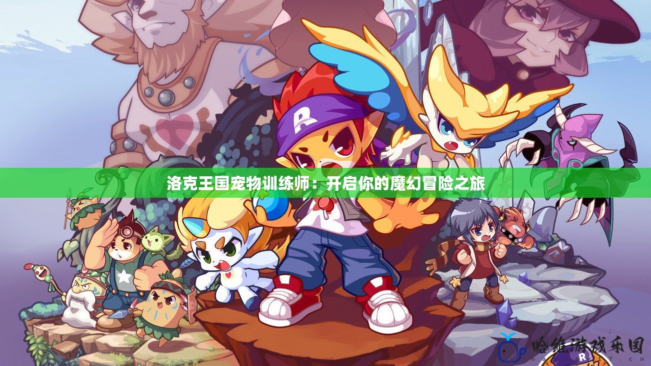 洛克王國寵物訓練師：開啟你的魔幻冒險之旅