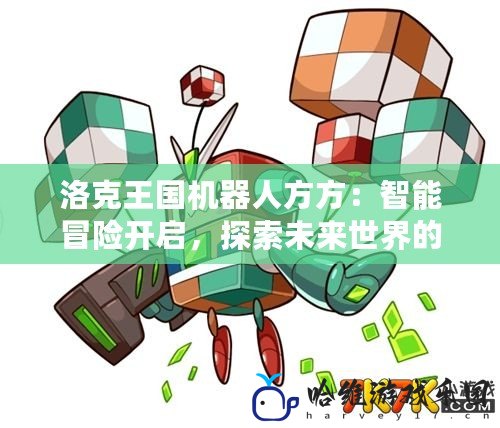 洛克王國機器人方方：智能冒險開啟，探索未來世界的全新體驗