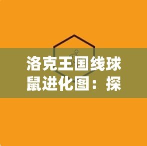 洛克王國線球鼠進化圖：探索萌寵進化的奧秘