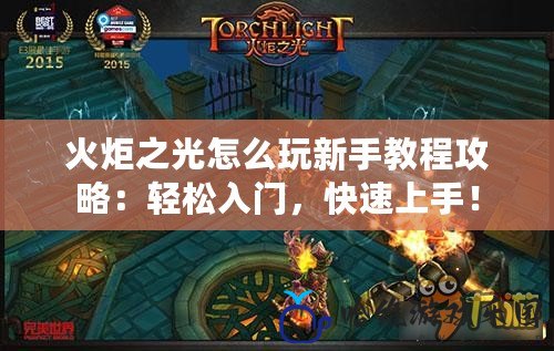 火炬之光怎么玩新手教程攻略：輕松入門，快速上手！