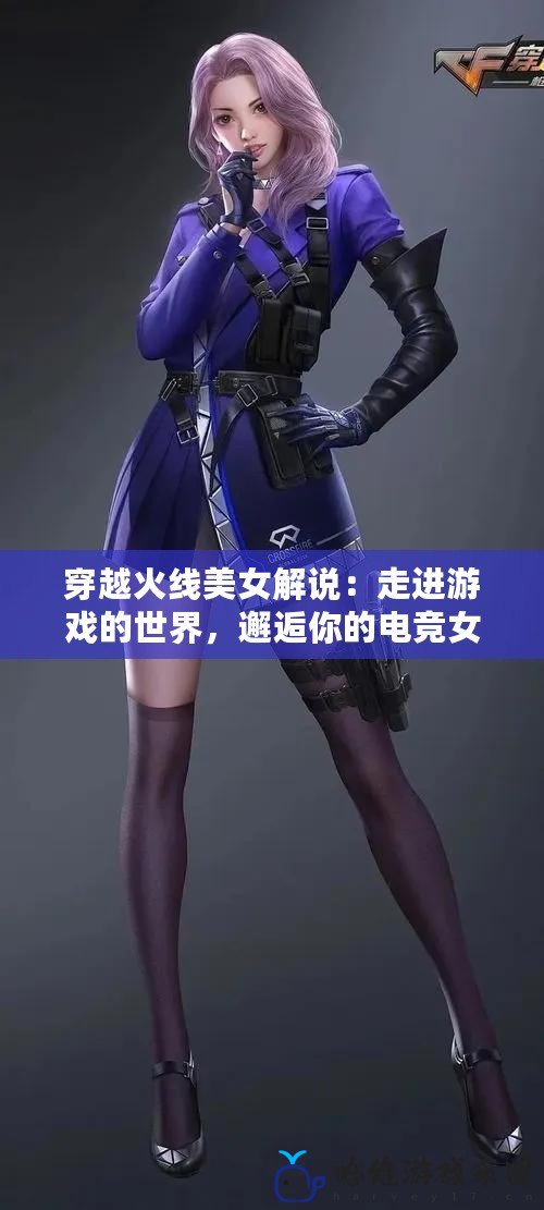 穿越火線美女解說：走進游戲的世界，邂逅你的電競女神