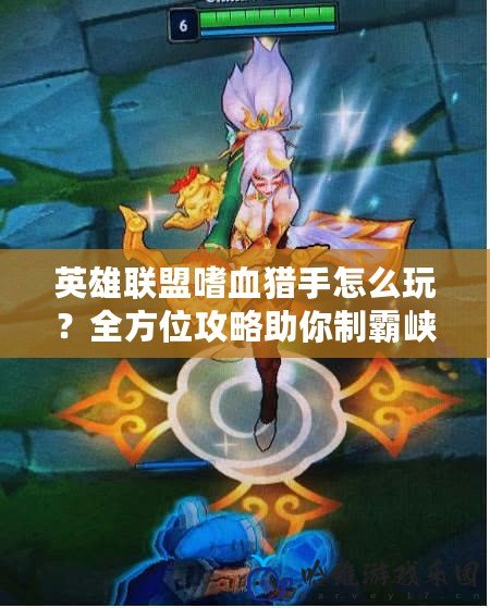 英雄聯盟嗜血獵手怎么玩？全方位攻略助你制霸峽谷！