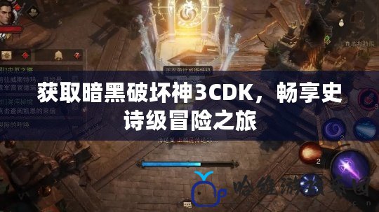 獲取暗黑破壞神3CDK，暢享史詩級冒險之旅