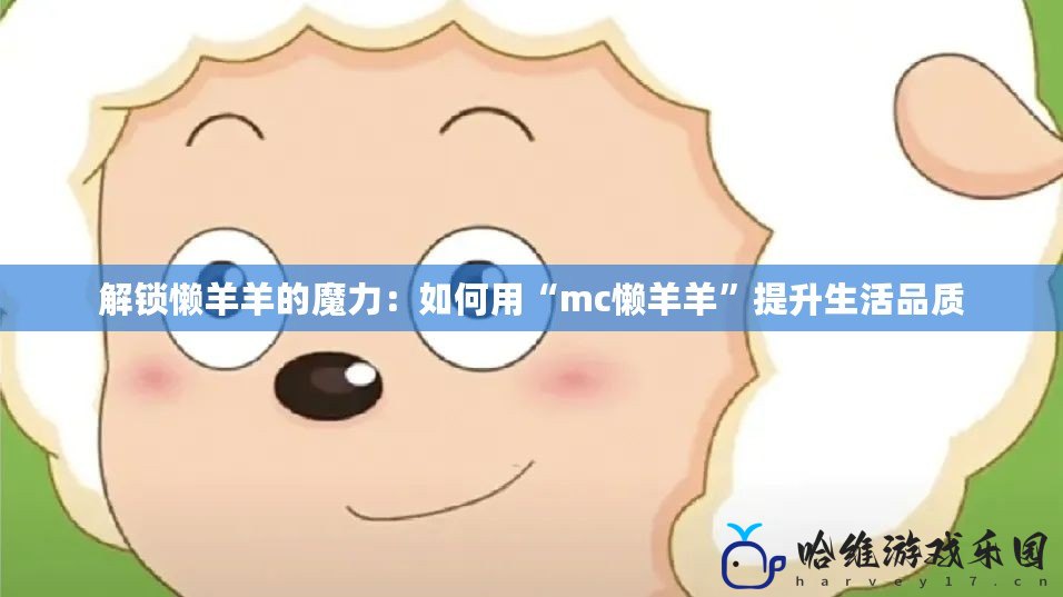 解鎖懶羊羊的魔力：如何用“mc懶羊羊”提升生活品質(zhì)