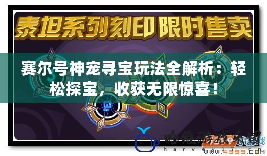 賽爾號神寵尋寶玩法全解析：輕松探寶，收獲無限驚喜！