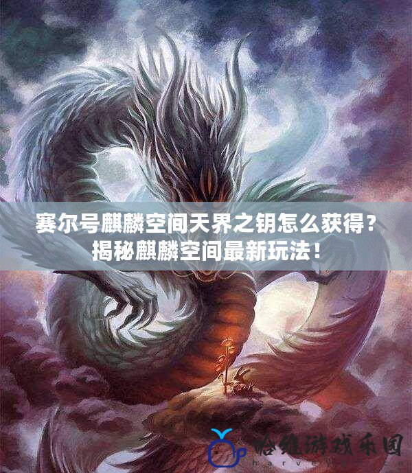 賽爾號(hào)麒麟空間天界之鑰怎么獲得？揭秘麒麟空間最新玩法！