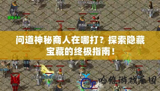 問道神秘商人在哪打？探索隱藏寶藏的終極指南！