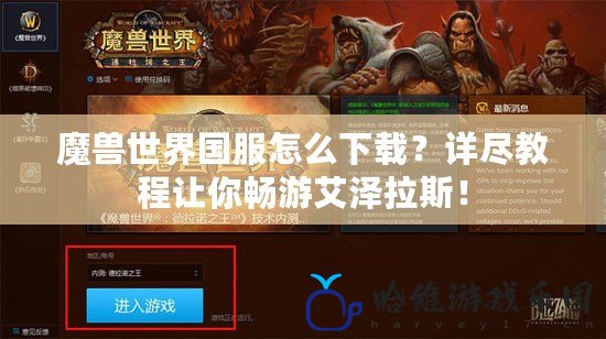 魔獸世界國服怎么下載？詳盡教程讓你暢游艾澤拉斯！