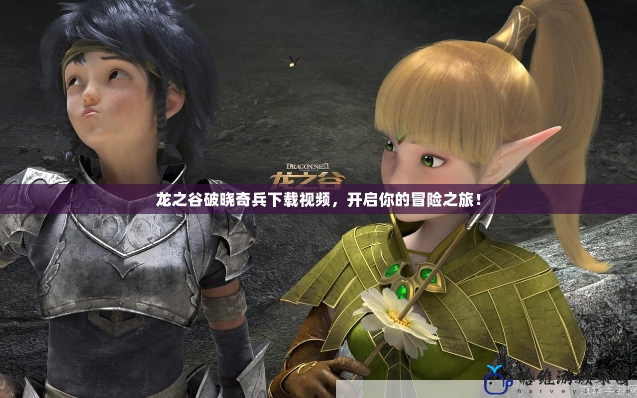 龍之谷破曉奇兵下載視頻，開啟你的冒險之旅！